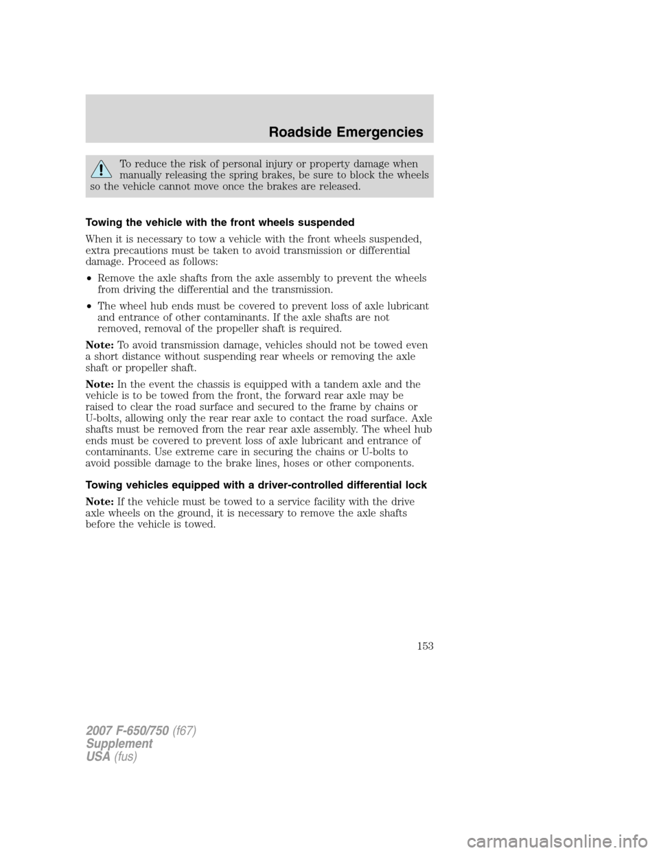 FORD F650 2007 11.G Owners Manual To reduce the risk of personal injury or property damage when
manually releasing the spring brakes, be sure to block the wheels
so the vehicle cannot move once the brakes are released.
Towing the vehi FORD F650 2007 11.G Owners Manual To reduce the risk of personal injury or property damage when
manually releasing the spring brakes, be sure to block the wheels
so the vehicle cannot move once the brakes are released.
Towing the vehi