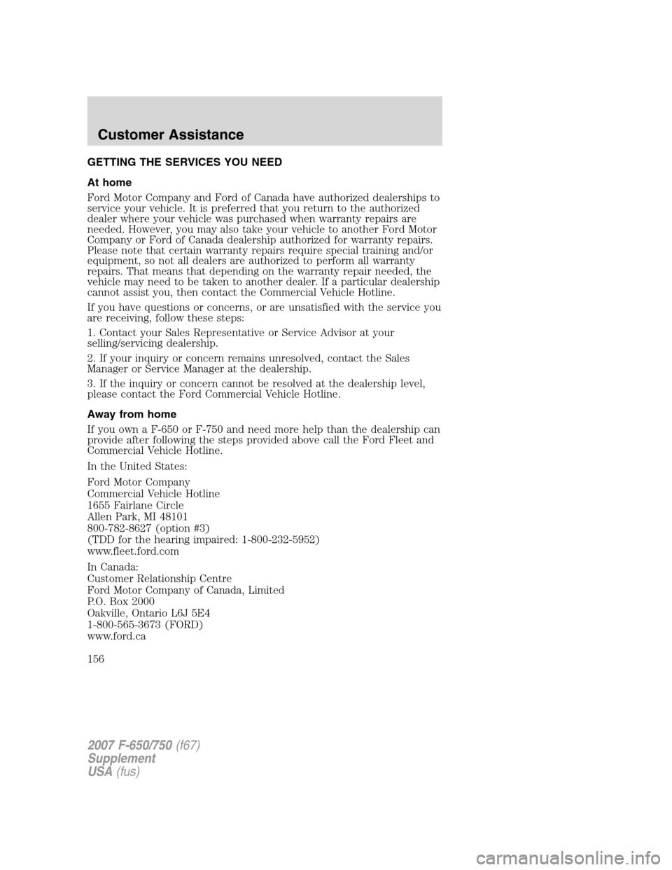 FORD F650 2007 11.G Owners Manual GETTING THE SERVICES YOU NEED
At home
Ford Motor Company and Ford of Canada have authorized dealerships to
service your vehicle. It is preferred that you return to the authorized
dealer where your veh FORD F650 2007 11.G Owners Manual GETTING THE SERVICES YOU NEED
At home
Ford Motor Company and Ford of Canada have authorized dealerships to
service your vehicle. It is preferred that you return to the authorized
dealer where your veh