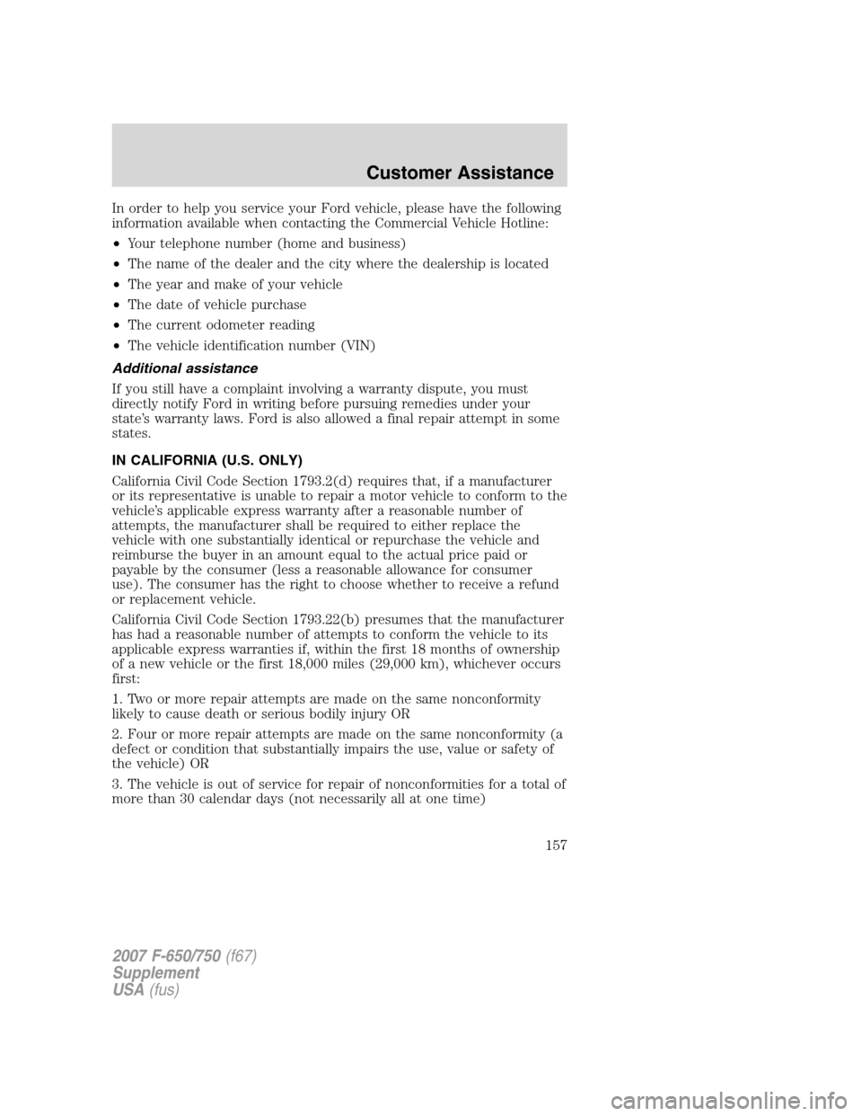 FORD F650 2007 11.G Owners Manual In order to help you service your Ford vehicle, please have the following
information available when contacting the Commercial Vehicle Hotline:
•Your telephone number (home and business)
•The name FORD F650 2007 11.G Owners Manual In order to help you service your Ford vehicle, please have the following
information available when contacting the Commercial Vehicle Hotline:
•Your telephone number (home and business)
•The name