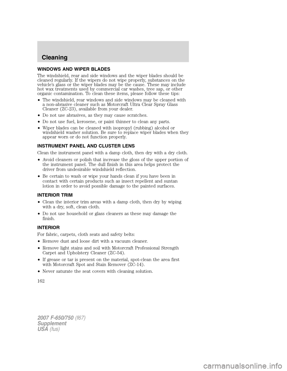 FORD F650 2007 11.G Owners Manual WINDOWS AND WIPER BLADES
The windshield, rear and side windows and the wiper blades should be
cleaned regularly. If the wipers do not wipe properly, substances on the
vehicle’s glass or the wiper bl FORD F650 2007 11.G Owners Manual WINDOWS AND WIPER BLADES
The windshield, rear and side windows and the wiper blades should be
cleaned regularly. If the wipers do not wipe properly, substances on the
vehicle’s glass or the wiper bl