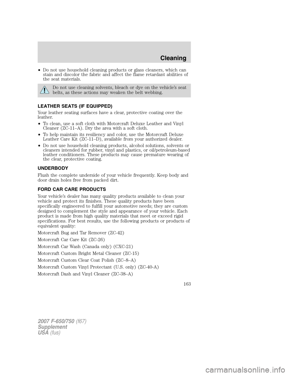 FORD F750 2007 11.G Owners Manual •Do not use household cleaning products or glass cleaners, which can
stain and discolor the fabric and affect the flame retardant abilities of
the seat materials.
Do not use cleaning solvents, bleac