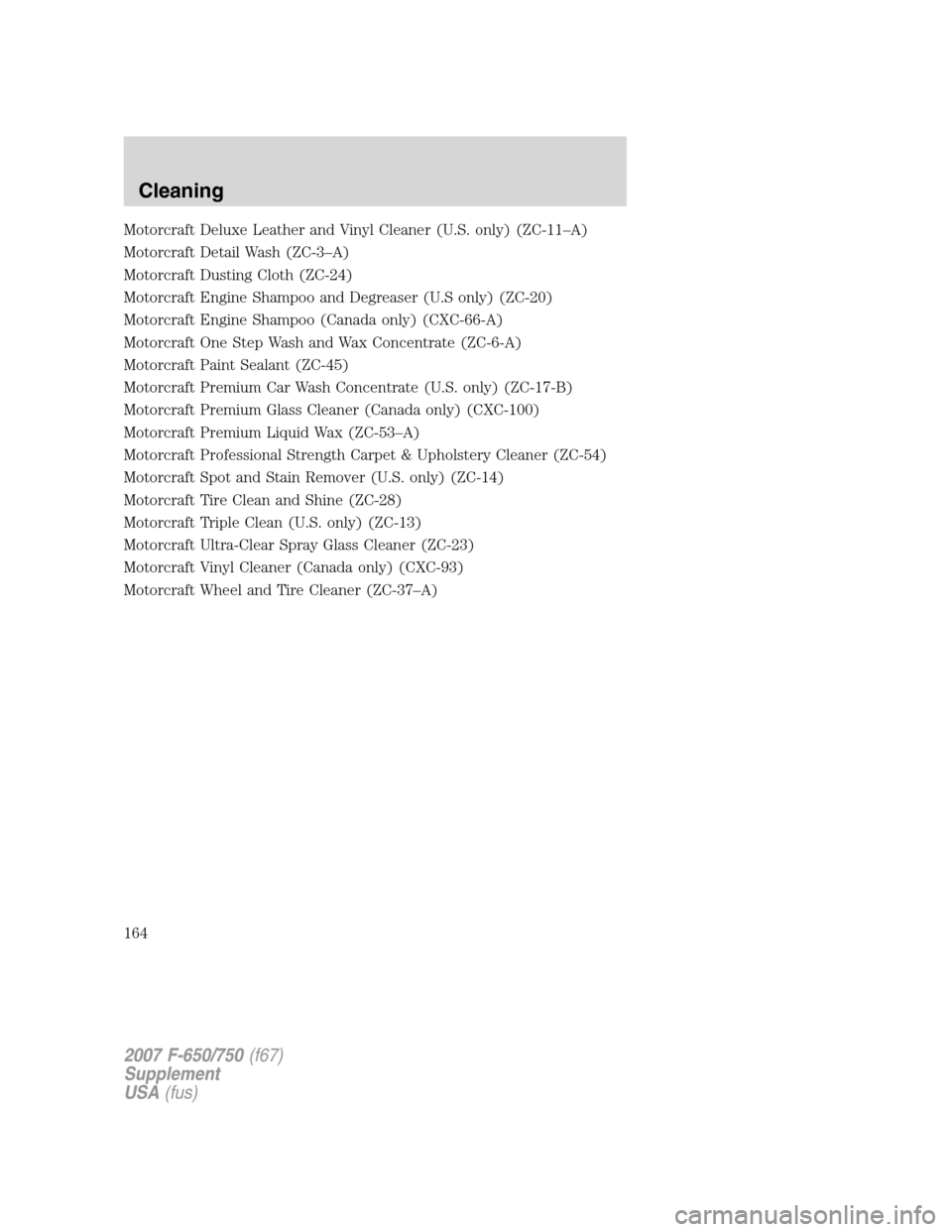 FORD F650 2007 11.G Owners Manual Motorcraft Deluxe Leather and Vinyl Cleaner (U.S. only) (ZC-11–A)
Motorcraft Detail Wash (ZC-3–A)
Motorcraft Dusting Cloth (ZC-24)
Motorcraft Engine Shampoo and Degreaser (U.S only) (ZC-20)
Motorc FORD F650 2007 11.G Owners Manual Motorcraft Deluxe Leather and Vinyl Cleaner (U.S. only) (ZC-11–A)
Motorcraft Detail Wash (ZC-3–A)
Motorcraft Dusting Cloth (ZC-24)
Motorcraft Engine Shampoo and Degreaser (U.S only) (ZC-20)
Motorc