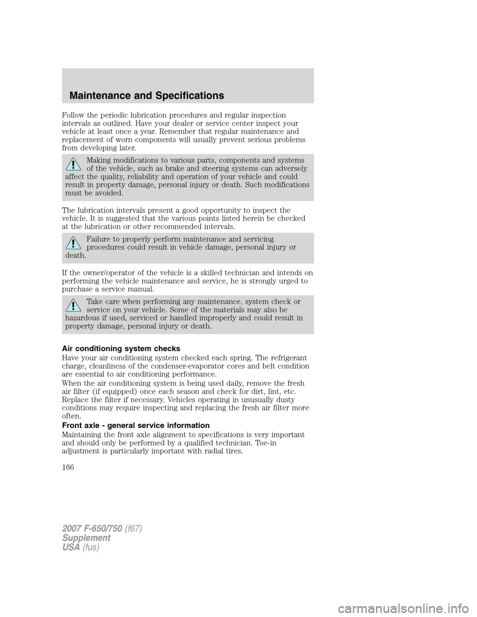 FORD F650 2007 11.G User Guide Follow the periodic lubrication procedures and regular inspection
intervals as outlined. Have your dealer or service center inspect your
vehicle at least once a year. Remember that regular maintenance