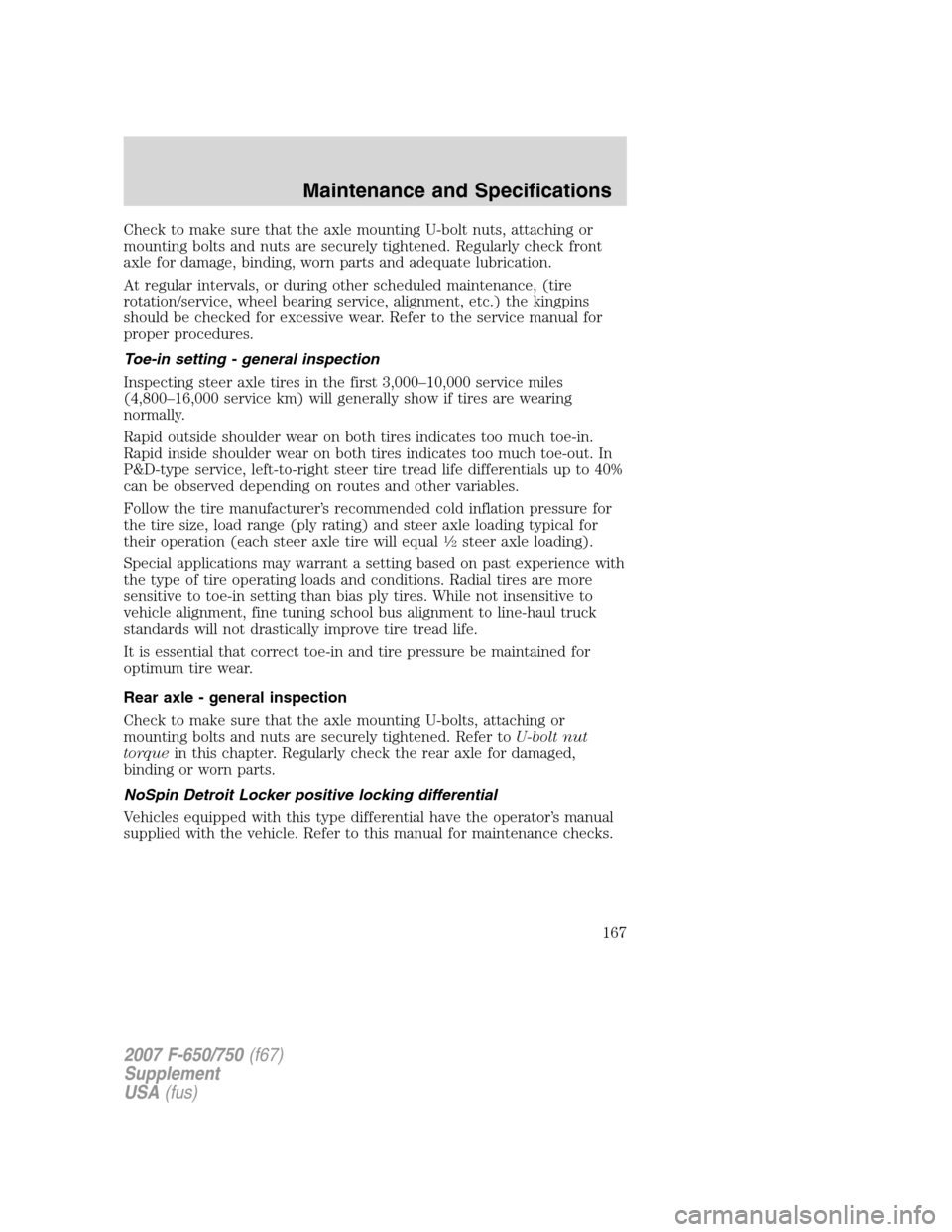 FORD F650 2007 11.G Owners Manual Check to make sure that the axle mounting U-bolt nuts, attaching or
mounting bolts and nuts are securely tightened. Regularly check front
axle for damage, binding, worn parts and adequate lubrication.