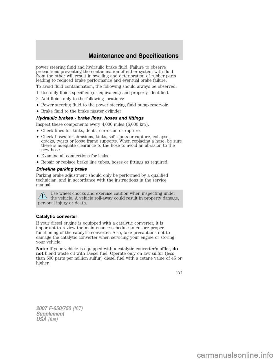 FORD F750 2007 11.G Owners Manual
power steering fluid and hydraulic brake fluid. Failure to observe
precautions preventing the contamination of either system with fluid
from the other will result in swelling and deterioration of rub FORD F750 2007 11.G Owners Manual
power steering fluid and hydraulic brake fluid. Failure to observe
precautions preventing the contamination of either system with fluid
from the other will result in swelling and deterioration of rub