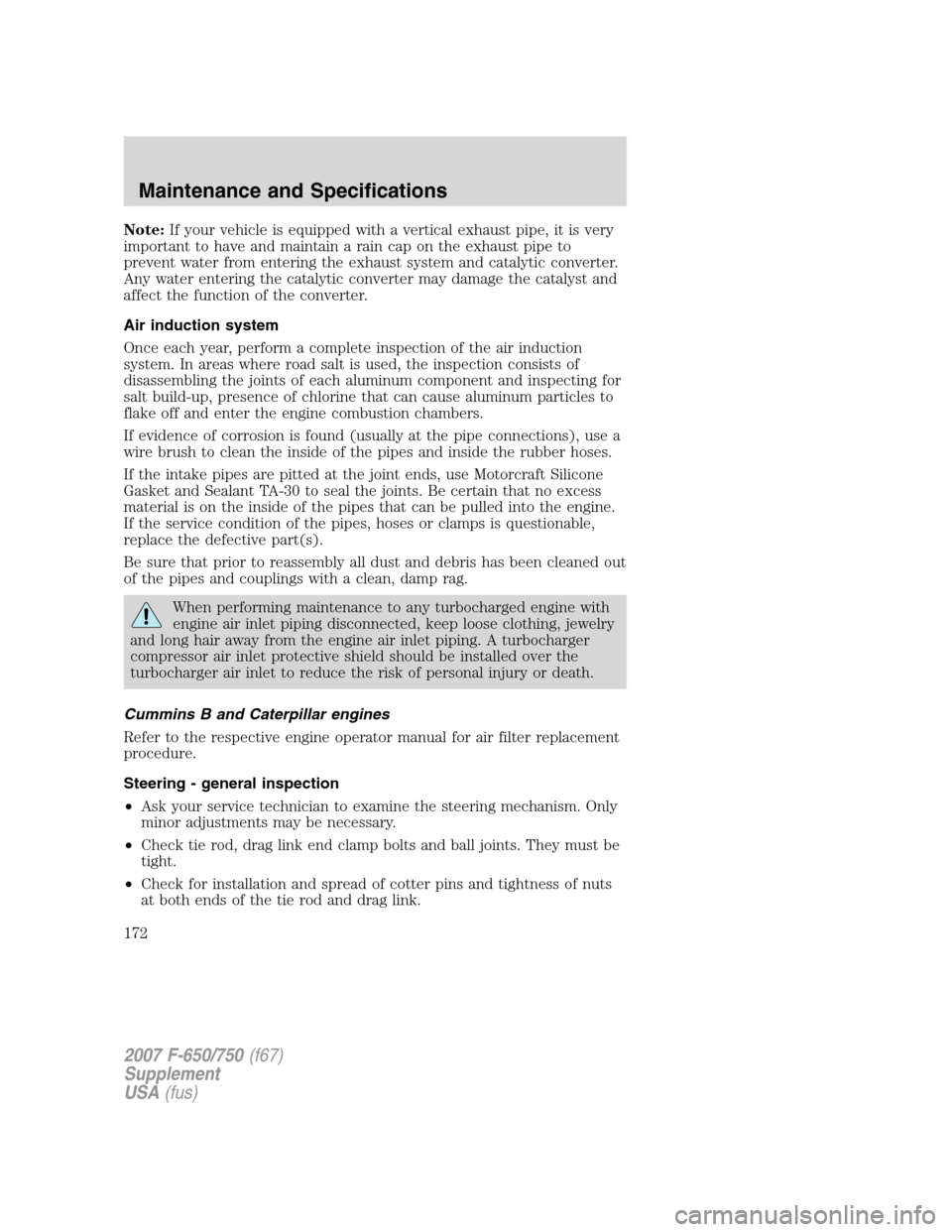 FORD F650 2007 11.G Owners Manual
Note:If your vehicle is equipped with a vertical exhaust pipe, it is very
important to have and maintain a rain cap on the exhaust pipe to
prevent water from entering the exhaust system and catalytic FORD F650 2007 11.G Owners Manual
Note:If your vehicle is equipped with a vertical exhaust pipe, it is very
important to have and maintain a rain cap on the exhaust pipe to
prevent water from entering the exhaust system and catalytic