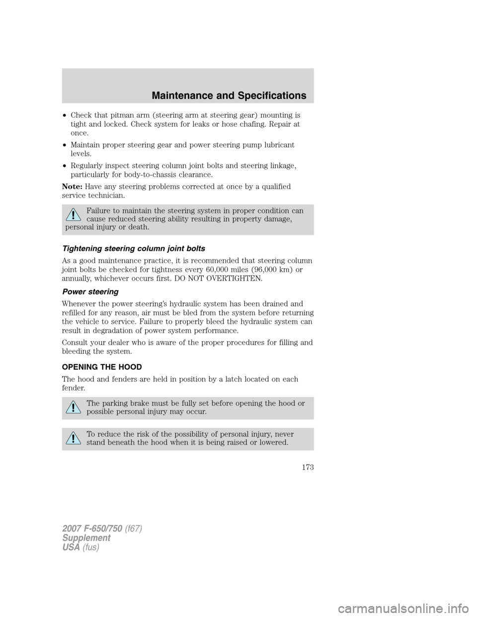 FORD F650 2007 11.G Owners Manual
•Check that pitman arm (steering arm at steering gear) mounting is
tight and locked. Check system for leaks or hose chafing. Repair at
once.
• Maintain proper steering gear and power steering pum FORD F650 2007 11.G Owners Manual
•Check that pitman arm (steering arm at steering gear) mounting is
tight and locked. Check system for leaks or hose chafing. Repair at
once.
• Maintain proper steering gear and power steering pum