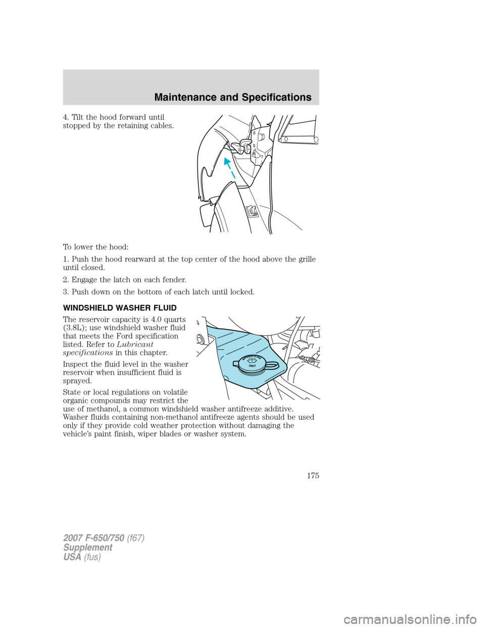 FORD F650 2007 11.G Owners Manual
4. Tilt the hood forward until
stopped by the retaining cables.
To lower the hood:
1. Push the hood rearward at the top center of the hood above the grille
until closed.
2. Engage the latch on each f FORD F650 2007 11.G Owners Manual
4. Tilt the hood forward until
stopped by the retaining cables.
To lower the hood:
1. Push the hood rearward at the top center of the hood above the grille
until closed.
2. Engage the latch on each f