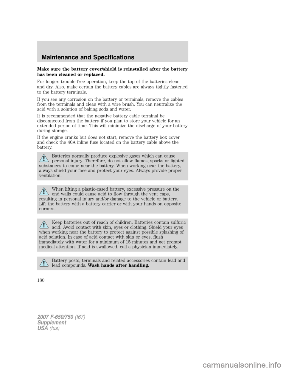 FORD F650 2007 11.G Owners Manual Make sure the battery cover/shield is reinstalled after the battery
has been cleaned or replaced.
For longer, trouble-free operation, keep the top of the batteries clean
and dry. Also, make certain th