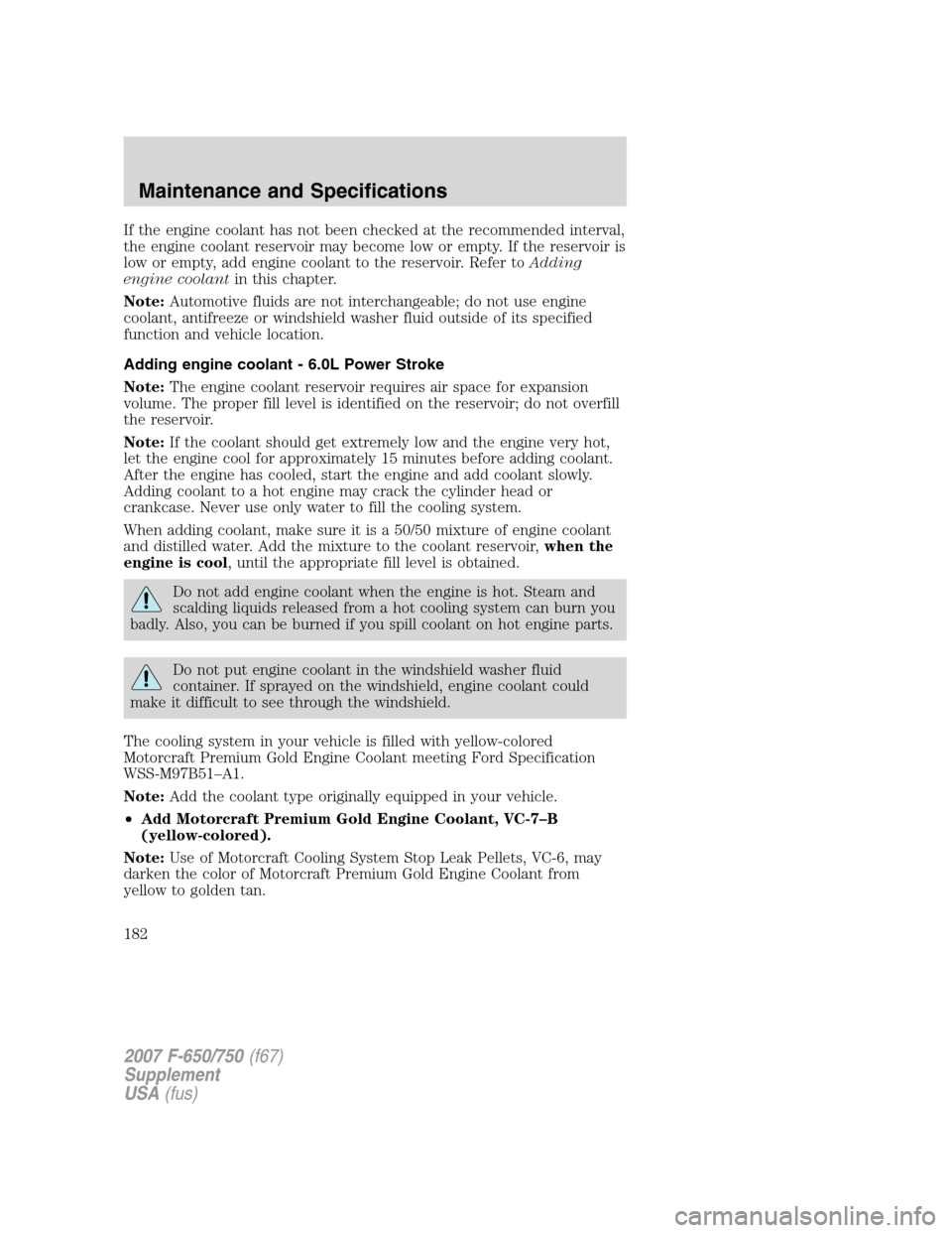 FORD F650 2007 11.G Owners Guide If the engine coolant has not been checked at the recommended interval,
the engine coolant reservoir may become low or empty. If the reservoir is
low or empty, add engine coolant to the reservoir. Ref