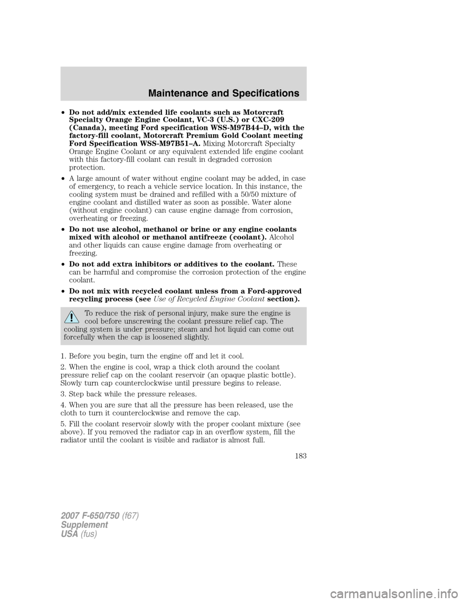 FORD F650 2007 11.G Owners Guide •Do not add/mix extended life coolants such as Motorcraft
Specialty Orange Engine Coolant, VC-3 (U.S.) or CXC-209
(Canada), meeting Ford specification WSS-M97B44–D, with the
factory-fill coolant, 