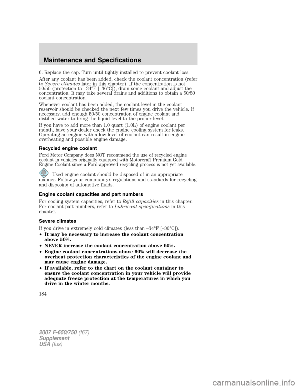 FORD F650 2007 11.G Owners Manual 6. Replace the cap. Turn until tightly installed to prevent coolant loss.
After any coolant has been added, check the coolant concentration (refer
toSevere climateslater in this chapter). If the conce FORD F650 2007 11.G Owners Manual 6. Replace the cap. Turn until tightly installed to prevent coolant loss.
After any coolant has been added, check the coolant concentration (refer
toSevere climateslater in this chapter). If the conce