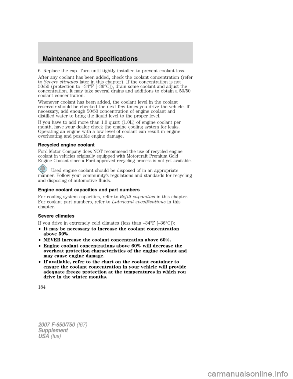 FORD F650 2007 11.G Owners Guide 6. Replace the cap. Turn until tightly installed to prevent coolant loss.
After any coolant has been added, check the coolant concentration (refer
toSevere climateslater in this chapter). If the conce