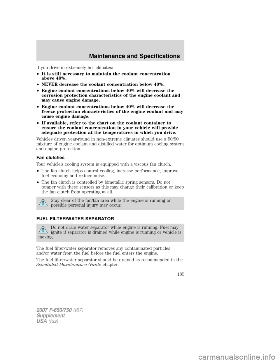 FORD F650 2007 11.G Owners Manual If you drive in extremely hot climates:
•It is still necessary to maintain the coolant concentration
above 40%.
•NEVER decrease the coolant concentration below 40%.
•Engine coolant concentration FORD F650 2007 11.G Owners Manual If you drive in extremely hot climates:
•It is still necessary to maintain the coolant concentration
above 40%.
•NEVER decrease the coolant concentration below 40%.
•Engine coolant concentration