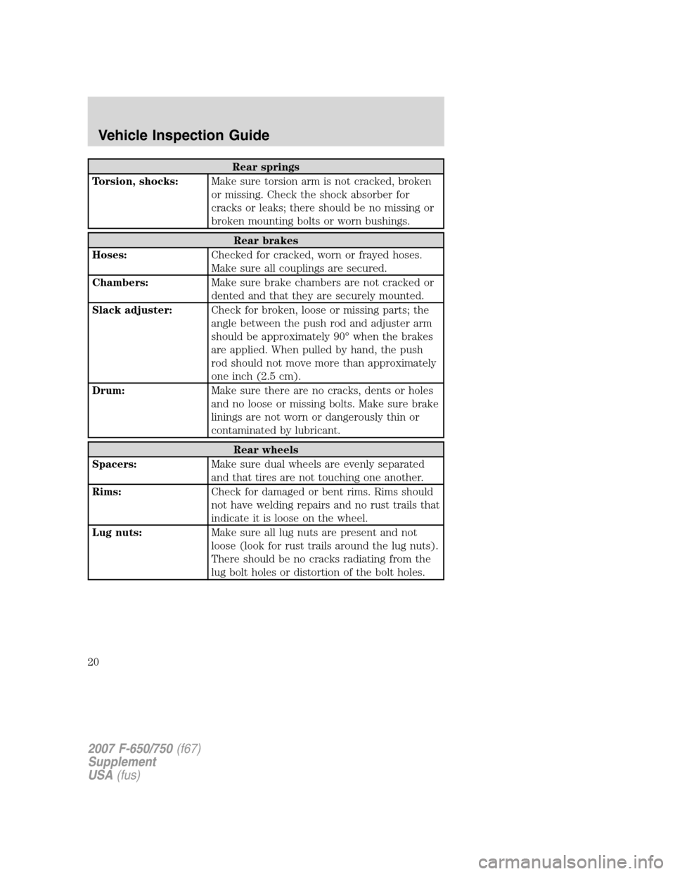 FORD F650 2007 11.G User Guide Rear springs
Torsion, shocks:Make sure torsion arm is not cracked, broken
or missing. Check the shock absorber for
cracks or leaks; there should be no missing or
broken mounting bolts or worn bushings FORD F650 2007 11.G User Guide Rear springs
Torsion, shocks:Make sure torsion arm is not cracked, broken
or missing. Check the shock absorber for
cracks or leaks; there should be no missing or
broken mounting bolts or worn bushings