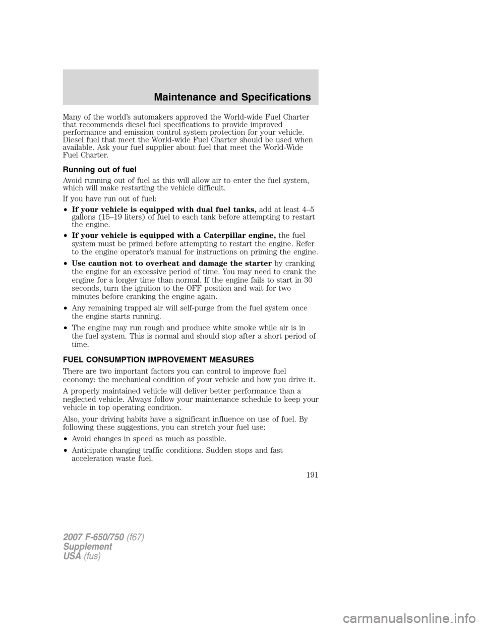 FORD F650 2007 11.G Owners Manual Many of the world’s automakers approved the World-wide Fuel Charter
that recommends diesel fuel specifications to provide improved
performance and emission control system protection for your vehicle FORD F650 2007 11.G Owners Manual Many of the world’s automakers approved the World-wide Fuel Charter
that recommends diesel fuel specifications to provide improved
performance and emission control system protection for your vehicle