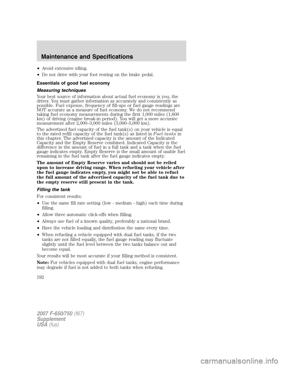 FORD F650 2007 11.G Owners Manual •Avoid extensive idling.
•Do not drive with your foot resting on the brake pedal.
Essentials of good fuel economy
Measuring techniques
Your best source of information about actual fuel economy is FORD F650 2007 11.G Owners Manual •Avoid extensive idling.
•Do not drive with your foot resting on the brake pedal.
Essentials of good fuel economy
Measuring techniques
Your best source of information about actual fuel economy is