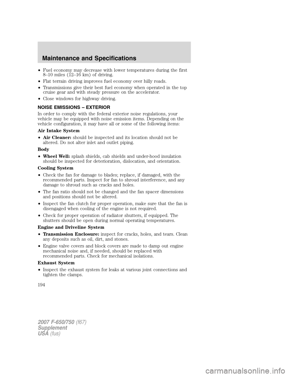 FORD F650 2007 11.G Owners Manual •Fuel economy may decrease with lower temperatures during the first
8–10 miles (12–16 km) of driving.
•Flat terrain driving improves fuel economy over hilly roads.
•Transmissions give their 