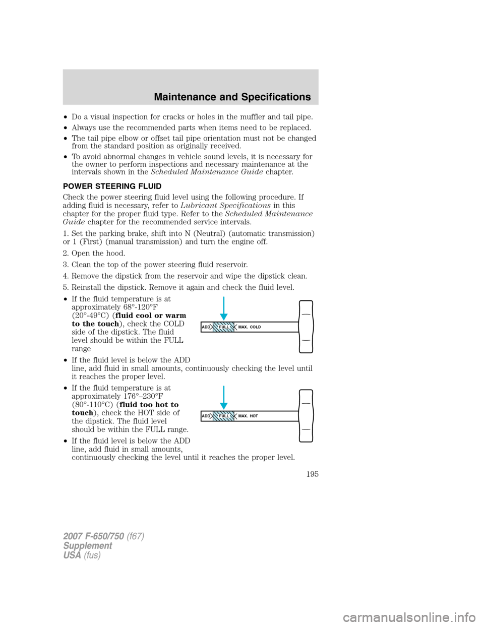 FORD F650 2007 11.G Owners Manual •Do a visual inspection for cracks or holes in the muffler and tail pipe.
•Always use the recommended parts when items need to be replaced.
•The tail pipe elbow or offset tail pipe orientation m FORD F650 2007 11.G Owners Manual •Do a visual inspection for cracks or holes in the muffler and tail pipe.
•Always use the recommended parts when items need to be replaced.
•The tail pipe elbow or offset tail pipe orientation m