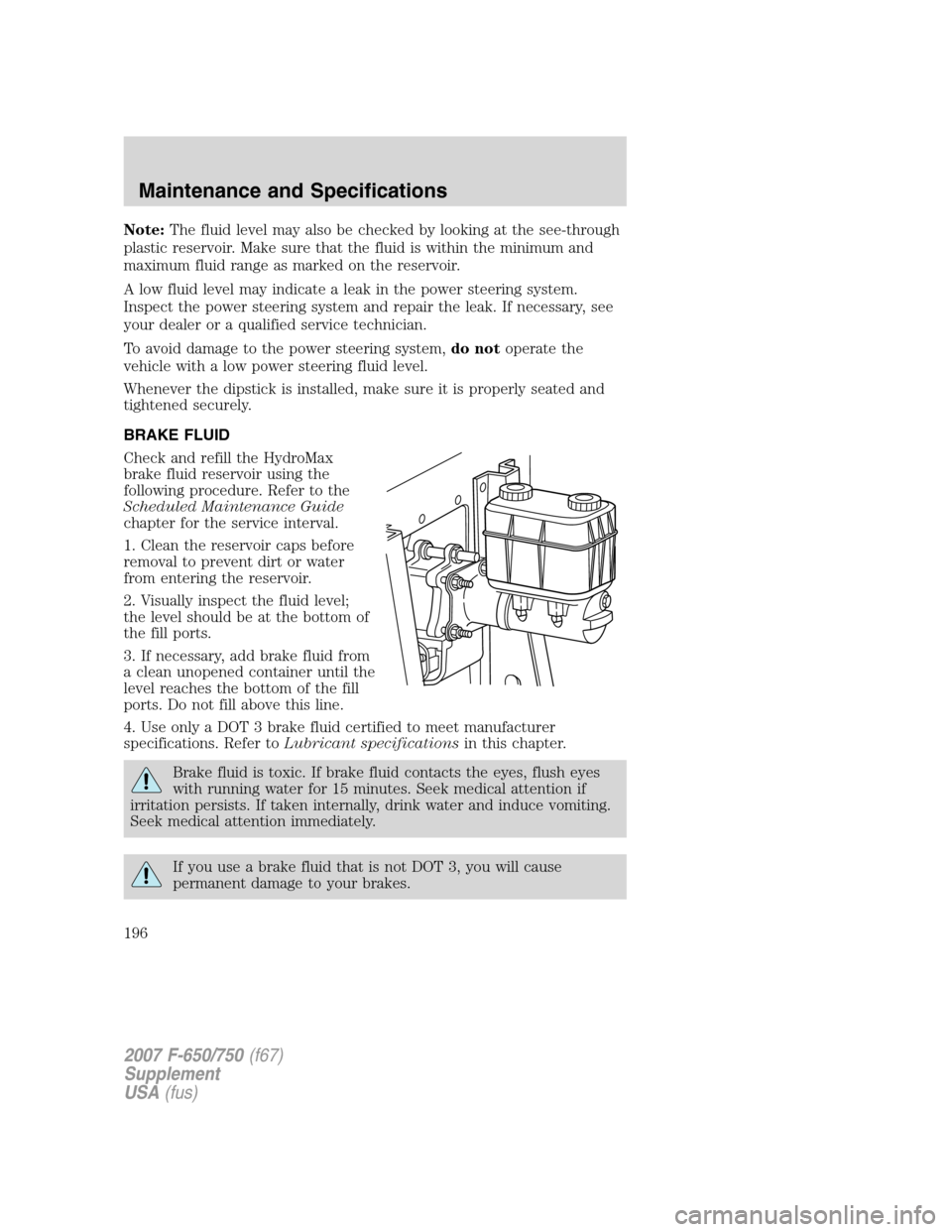 FORD F650 2007 11.G Owners Manual Note:The fluid level may also be checked by looking at the see-through
plastic reservoir. Make sure that the fluid is within the minimum and
maximum fluid range as marked on the reservoir.
A low fluid FORD F650 2007 11.G Owners Manual Note:The fluid level may also be checked by looking at the see-through
plastic reservoir. Make sure that the fluid is within the minimum and
maximum fluid range as marked on the reservoir.
A low fluid