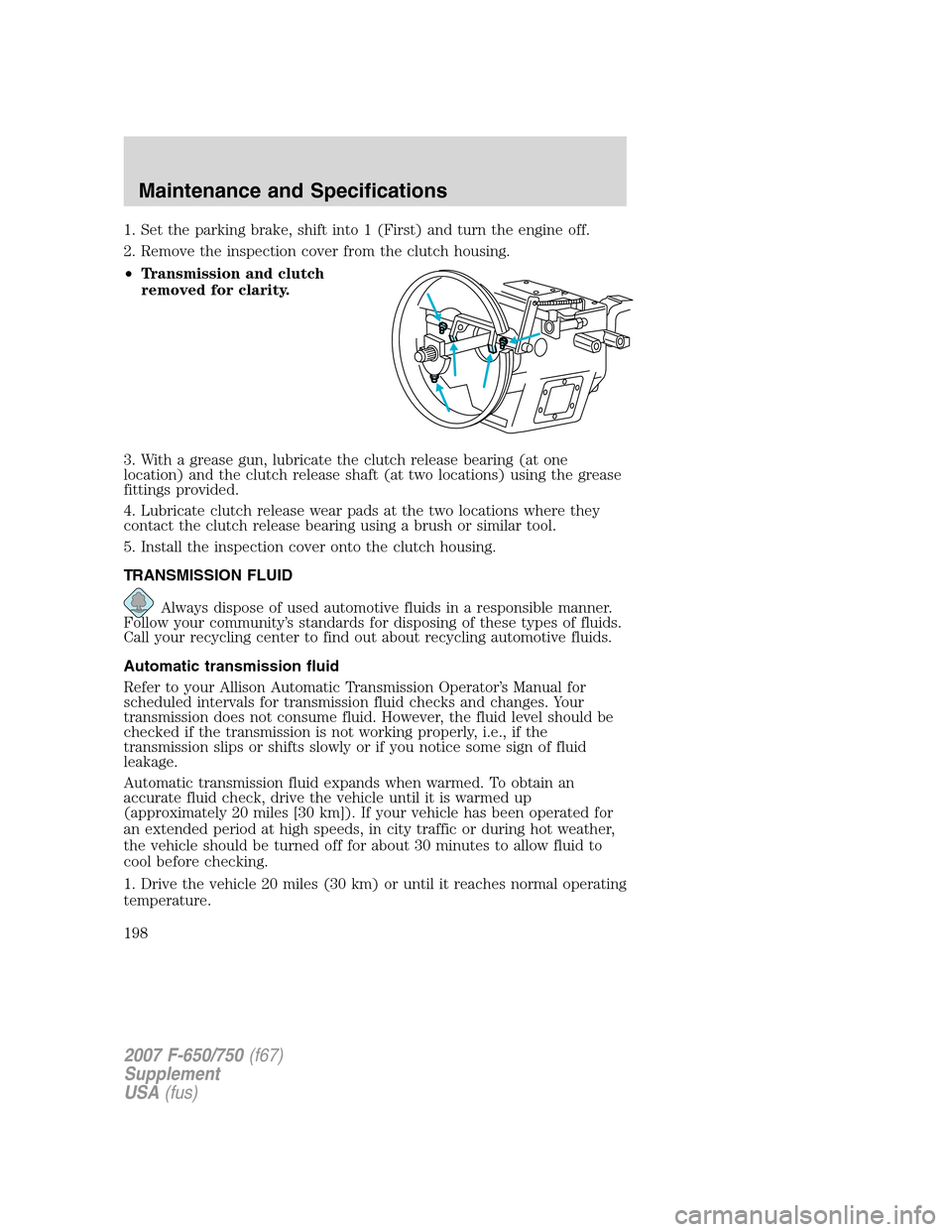 FORD F650 2007 11.G Owners Manual 1. Set the parking brake, shift into 1 (First) and turn the engine off.
2. Remove the inspection cover from the clutch housing.
•Transmission and clutch
removed for clarity.
3. With a grease gun, lu FORD F650 2007 11.G Owners Manual 1. Set the parking brake, shift into 1 (First) and turn the engine off.
2. Remove the inspection cover from the clutch housing.
•Transmission and clutch
removed for clarity.
3. With a grease gun, lu