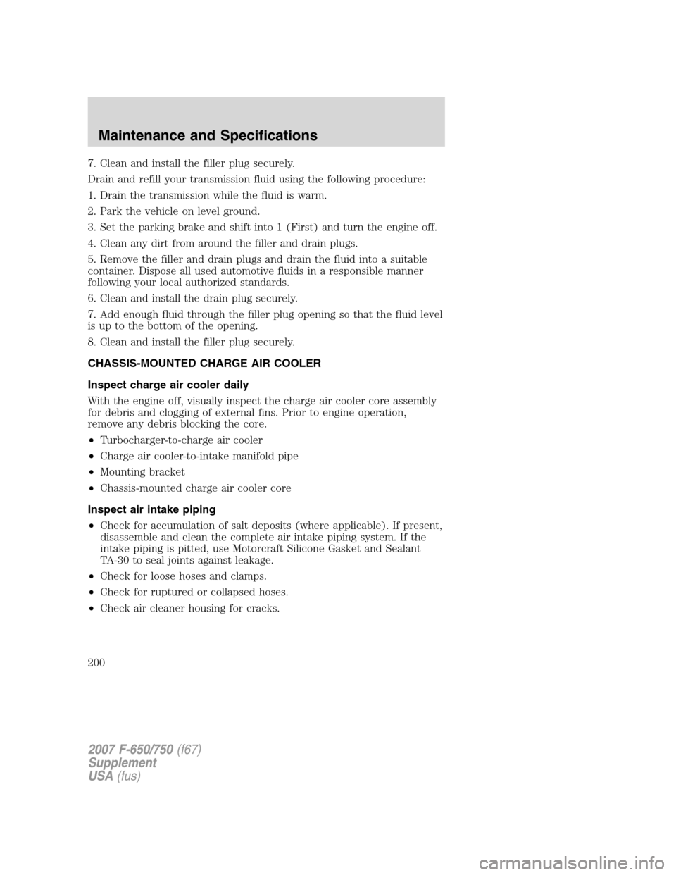 FORD F650 2007 11.G Owners Manual 7. Clean and install the filler plug securely.
Drain and refill your transmission fluid using the following procedure:
1. Drain the transmission while the fluid is warm.
2. Park the vehicle on level g FORD F650 2007 11.G Owners Manual 7. Clean and install the filler plug securely.
Drain and refill your transmission fluid using the following procedure:
1. Drain the transmission while the fluid is warm.
2. Park the vehicle on level g