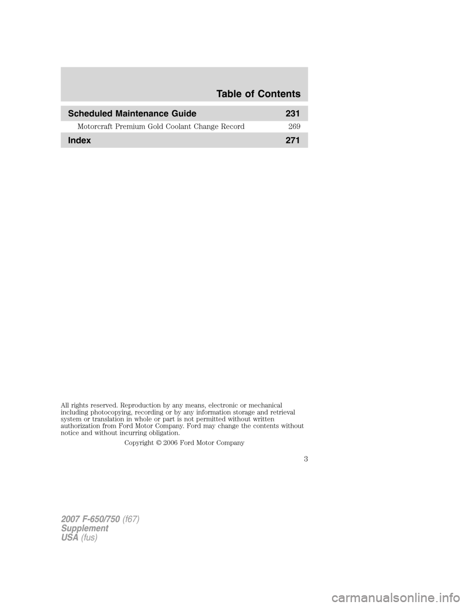 FORD F750 2007 11.G Owners Manual Scheduled Maintenance Guide 231
Motorcraft Premium Gold Coolant Change Record 269
Index 271
All rights reserved. Reproduction by any means, electronic or mechanical
including photocopying, recording o