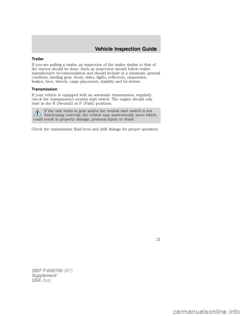 FORD F650 2007 11.G Owners Manual Trailer
If you are pulling a trailer, an inspection of the trailer similar to that of
the tractor should be done. Such an inspection should follow trailer
manufacturer recommendation and should includ FORD F650 2007 11.G Owners Manual Trailer
If you are pulling a trailer, an inspection of the trailer similar to that of
the tractor should be done. Such an inspection should follow trailer
manufacturer recommendation and should includ