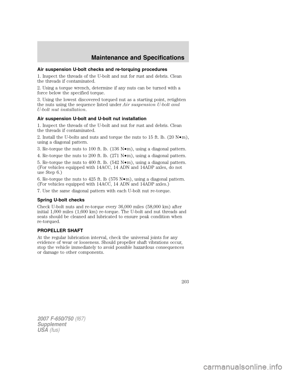 FORD F650 2007 11.G Owners Manual Air suspension U-bolt checks and re-torquing procedures
1. Inspect the threads of the U-bolt and nut for rust and debris. Clean
the threads if contaminated.
2. Using a torque wrench, determine if any FORD F650 2007 11.G Owners Manual Air suspension U-bolt checks and re-torquing procedures
1. Inspect the threads of the U-bolt and nut for rust and debris. Clean
the threads if contaminated.
2. Using a torque wrench, determine if any