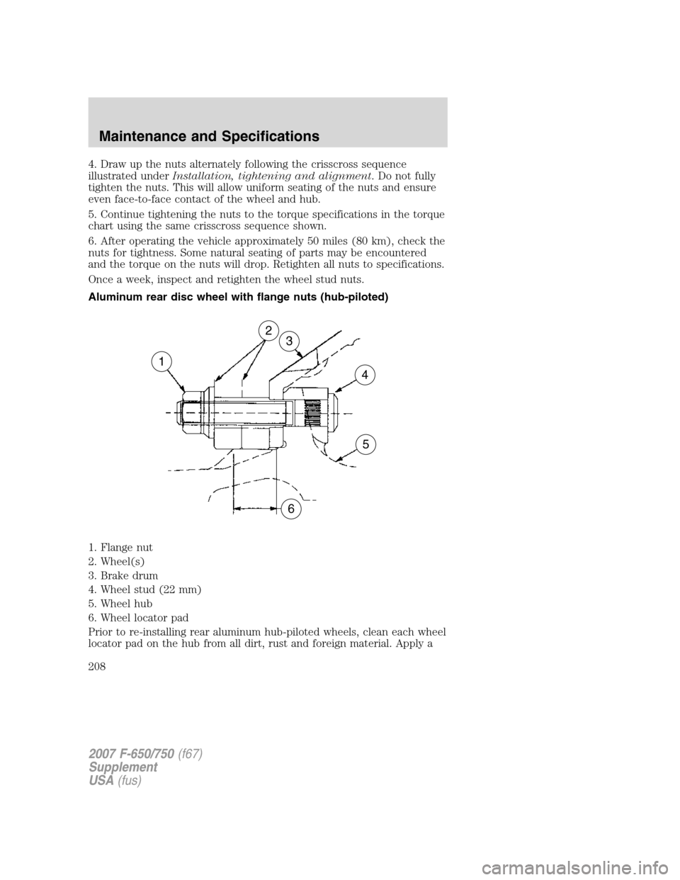 FORD F650 2007 11.G Owners Manual 4. Draw up the nuts alternately following the crisscross sequence
illustrated underInstallation, tightening and alignment. Do not fully
tighten the nuts. This will allow uniform seating of the nuts an FORD F650 2007 11.G Owners Manual 4. Draw up the nuts alternately following the crisscross sequence
illustrated underInstallation, tightening and alignment. Do not fully
tighten the nuts. This will allow uniform seating of the nuts an