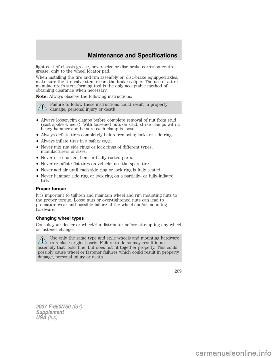 FORD F650 2007 11.G Owners Manual light coat of chassis grease, never-seize or disc brake corrosion control
grease, only to the wheel locator pad.
When installing the tire and rim assembly on disc-brake equipped axles,
make sure the t