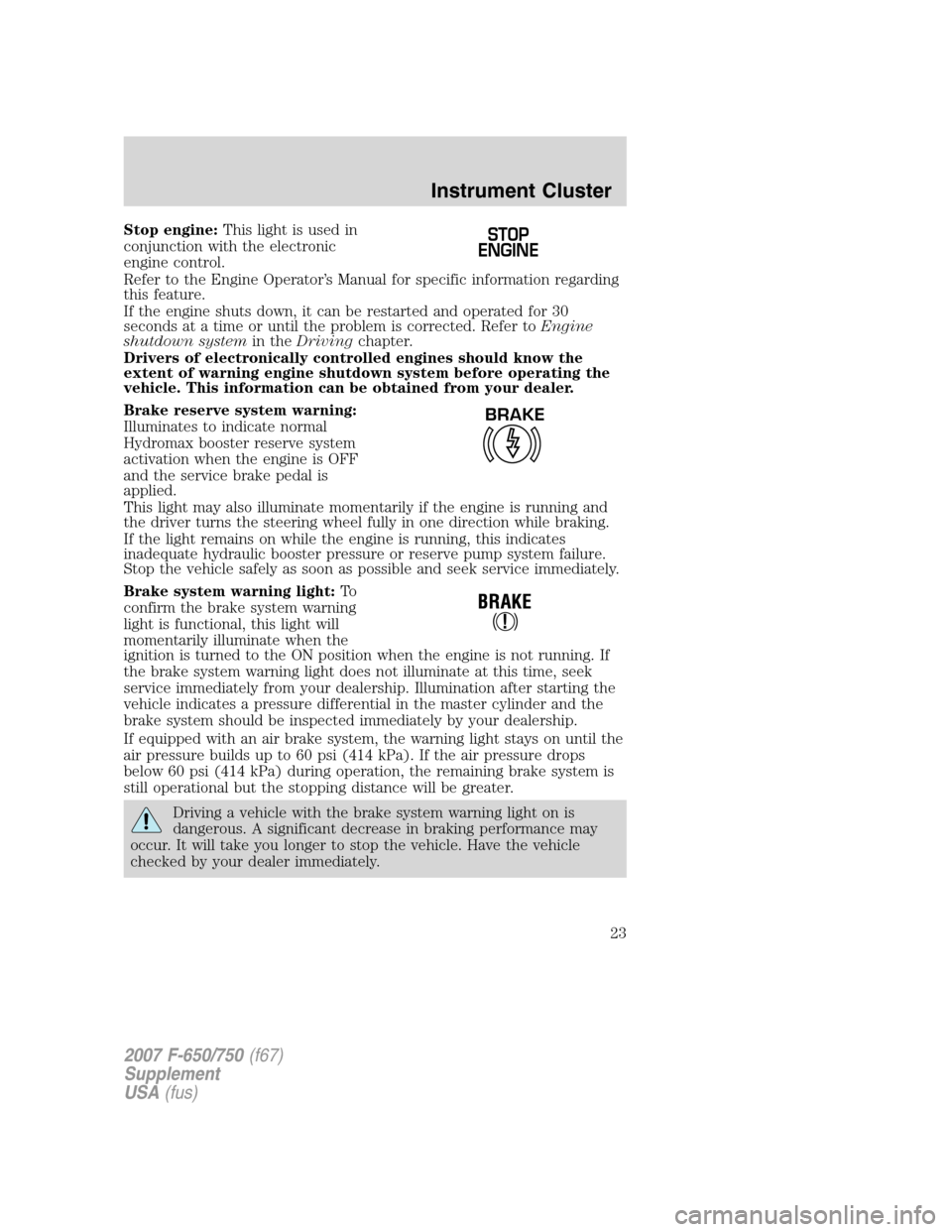 FORD F650 2007 11.G Owners Manual Stop engine:This light is used in
conjunction with the electronic
engine control.
Refer to the Engine Operator’s Manual for specific information regarding
this feature.
If the engine shuts down, it FORD F650 2007 11.G Owners Manual Stop engine:This light is used in
conjunction with the electronic
engine control.
Refer to the Engine Operator’s Manual for specific information regarding
this feature.
If the engine shuts down, it
