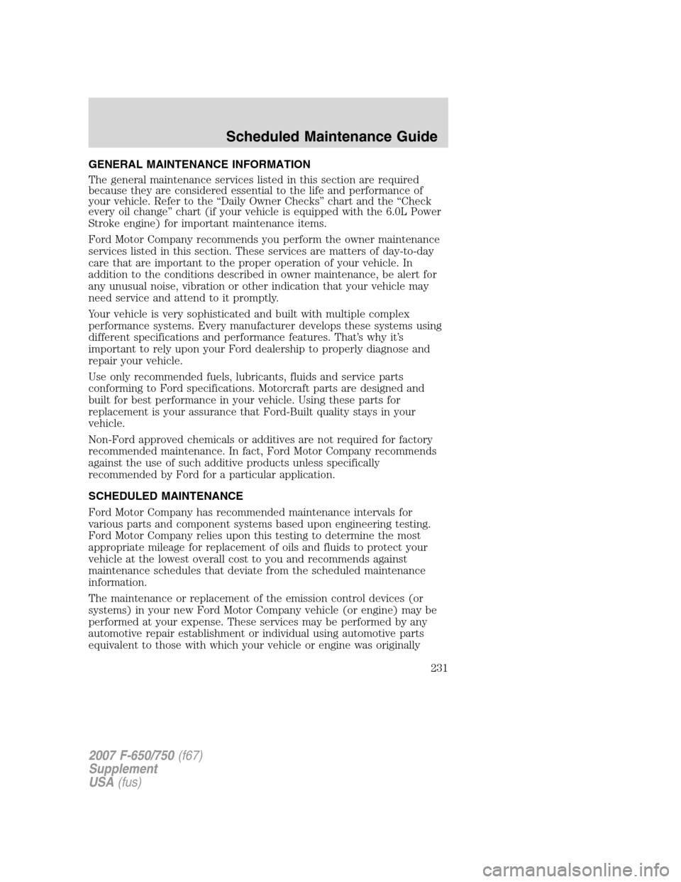FORD F650 2007 11.G Owners Manual GENERAL MAINTENANCE INFORMATION
The general maintenance services listed in this section are required
because they are considered essential to the life and performance of
your vehicle. Refer to the “ FORD F650 2007 11.G Owners Manual GENERAL MAINTENANCE INFORMATION
The general maintenance services listed in this section are required
because they are considered essential to the life and performance of
your vehicle. Refer to the “