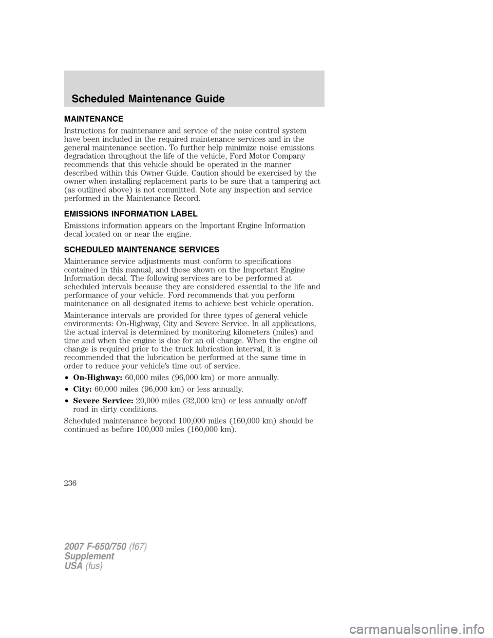 FORD F650 2007 11.G Owners Manual MAINTENANCE
Instructions for maintenance and service of the noise control system
have been included in the required maintenance services and in the
general maintenance section. To further help minimiz FORD F650 2007 11.G Owners Manual MAINTENANCE
Instructions for maintenance and service of the noise control system
have been included in the required maintenance services and in the
general maintenance section. To further help minimiz