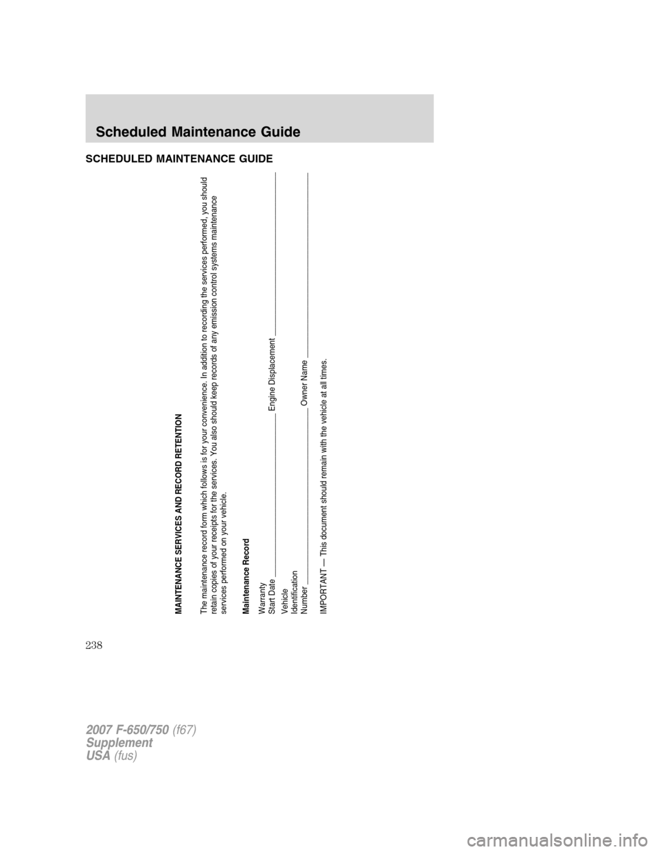 FORD F650 2007 11.G Owners Manual SCHEDULED MAINTENANCE GUIDE
MAINTENANCE SERVICES AND RECORD RETENTION
The maintenance record form which follows is for your convenience. In addition to recording the services performed, you should
ret FORD F650 2007 11.G Owners Manual SCHEDULED MAINTENANCE GUIDE
MAINTENANCE SERVICES AND RECORD RETENTION
The maintenance record form which follows is for your convenience. In addition to recording the services performed, you should
ret