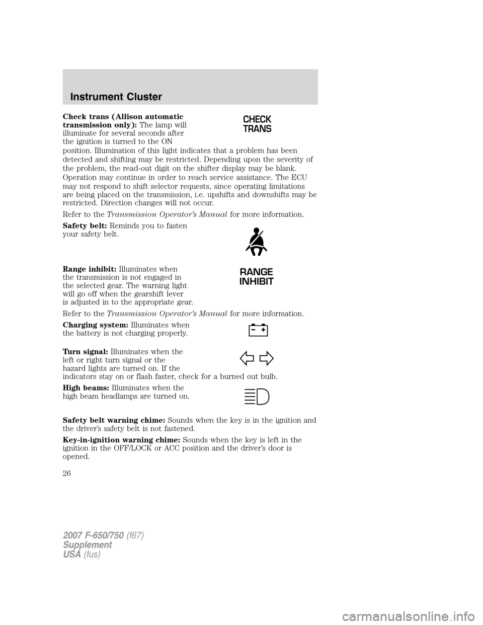 FORD F650 2007 11.G Owners Manual Check trans (Allison automatic
transmission only):The lamp will
illuminate for several seconds after
the ignition is turned to the ON
position. Illumination of this light indicates that a problem has FORD F650 2007 11.G Owners Manual Check trans (Allison automatic
transmission only):The lamp will
illuminate for several seconds after
the ignition is turned to the ON
position. Illumination of this light indicates that a problem has