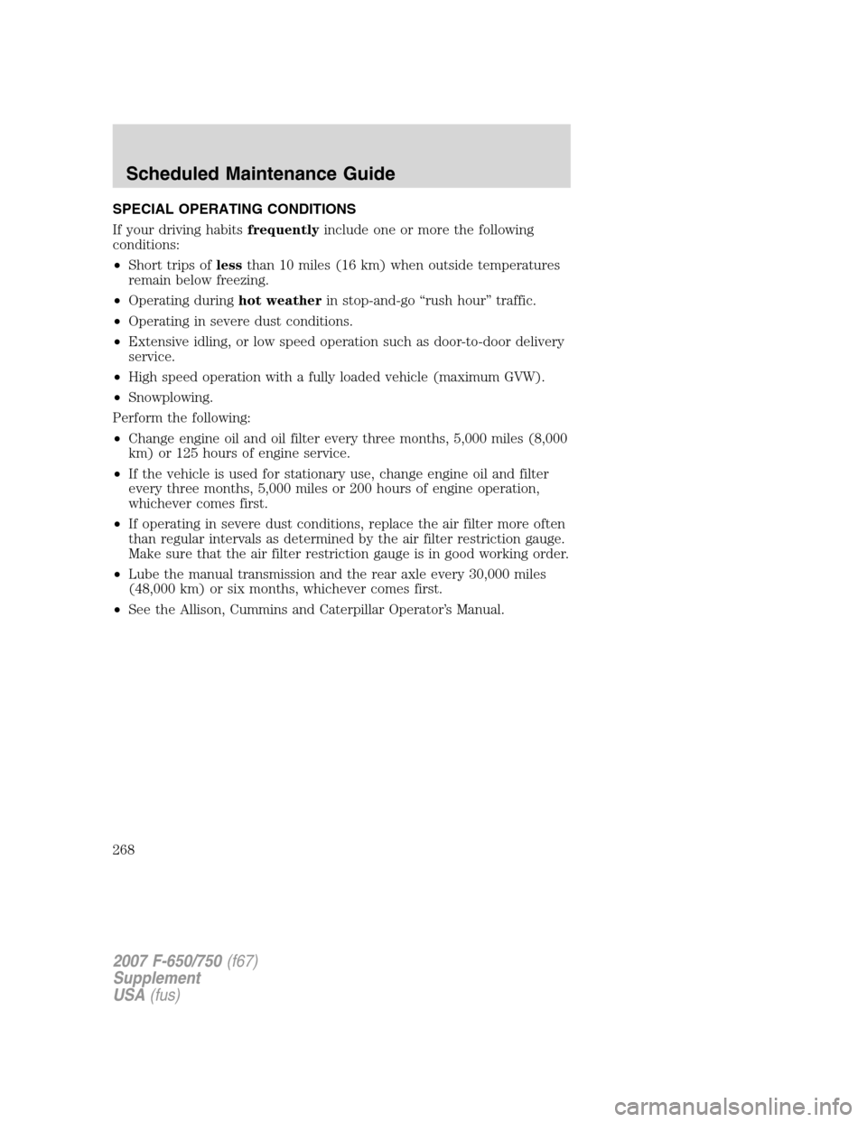 FORD F650 2007 11.G Owners Manual SPECIAL OPERATING CONDITIONS
If your driving habitsfrequentlyinclude one or more the following
conditions:
•Short trips oflessthan 10 miles (16 km) when outside temperatures
remain below freezing.
