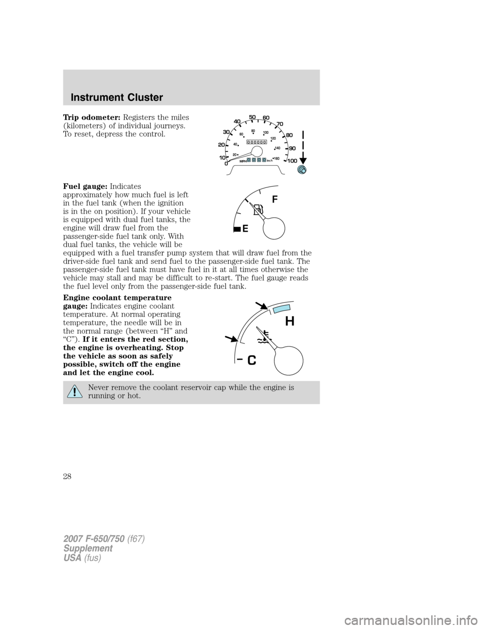 FORD F650 2007 11.G Owners Manual Trip odometer:Registers the miles
(kilometers) of individual journeys.
To reset, depress the control.
Fuel gauge:Indicates
approximately how much fuel is left
in the fuel tank (when the ignition
is in