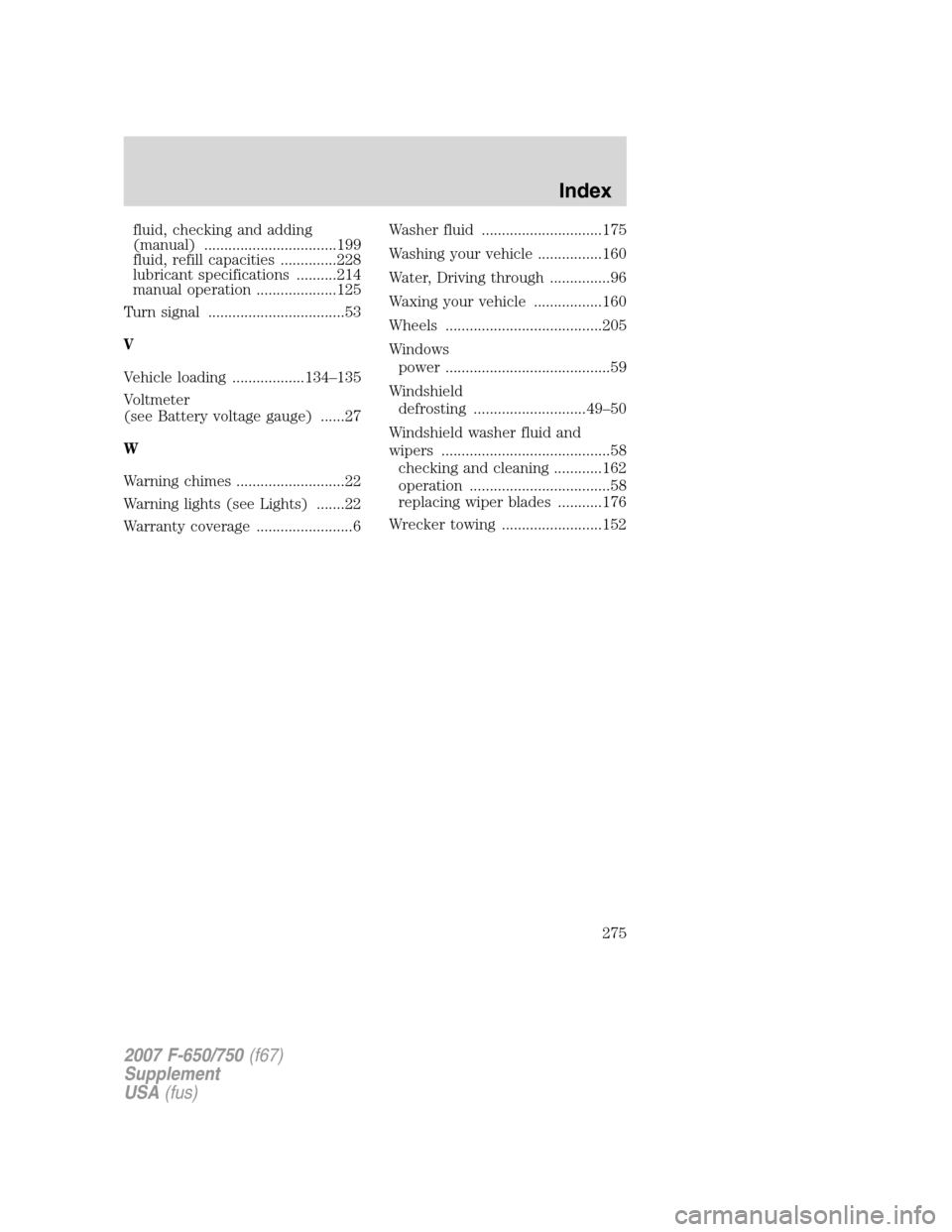 FORD F750 2007 11.G Owners Manual 
fluid, checking and adding
(manual) .................................199
fluid, refill capacities ..............228
lubricant specifications ..........214
manual operation ....................125
Tur