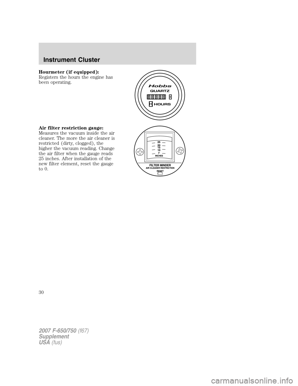 FORD F750 2007 11.G Owners Manual Hourmeter (if equipped):
Registers the hours the engine has
been operating.
Air filter restriction gauge:
Measures the vacuum inside the air
cleaner. The more the air cleaner is
restricted (dirty, clo