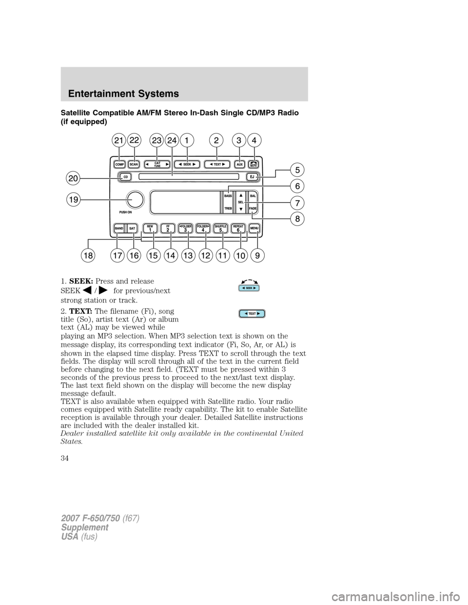 FORD F650 2007 11.G Owners Manual Satellite Compatible AM/FM Stereo In-Dash Single CD/MP3 Radio
(if equipped)
1.SEEK:Press and release
SEEK
/for previous/next
strong station or track.
2.TEXT:The filename (Fi), song
title (So), artist 