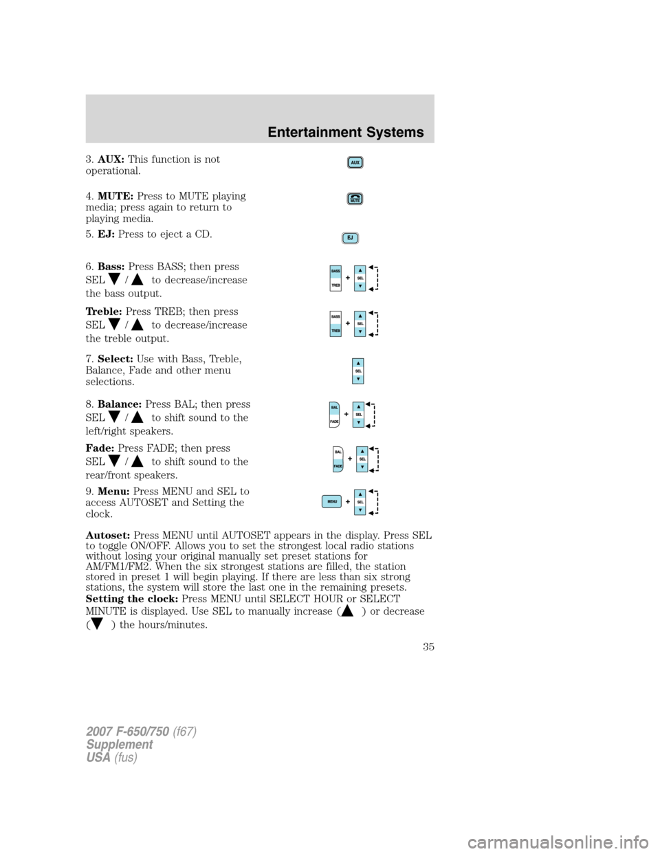 FORD F750 2007 11.G Owners Manual 3.AUX:This function is not
operational.
4.MUTE:Press to MUTE playing
media; press again to return to
playing media.
5.EJ:Press to eject a CD.
6.Bass:Press BASS; then press
SEL
/to decrease/increase
th