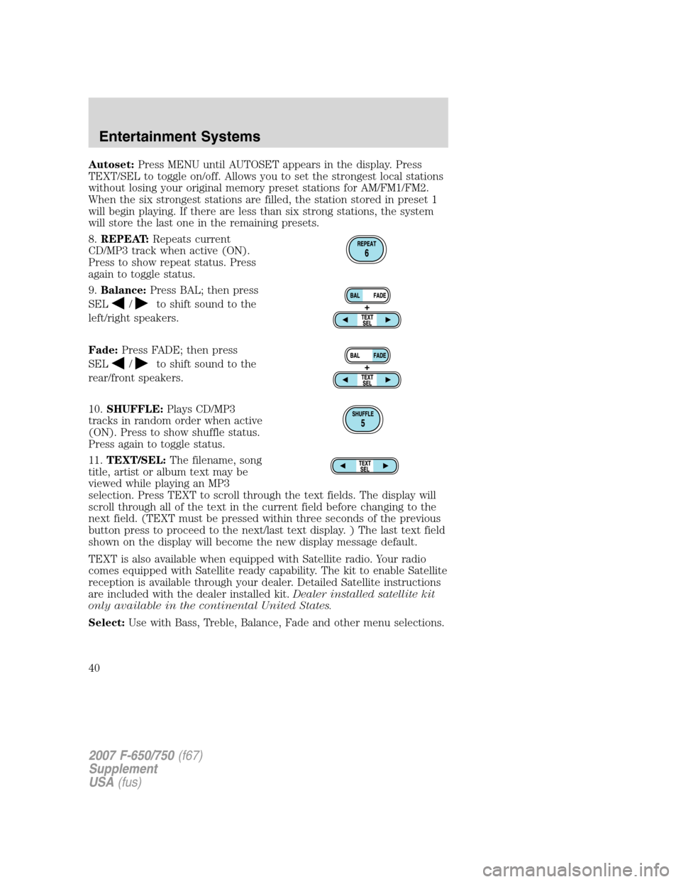 FORD F750 2007 11.G Owners Manual Autoset:Press MENU until AUTOSET appears in the display. Press
TEXT/SEL to toggle on/off. Allows you to set the strongest local stations
without losing your original memory preset stations for AM/FM1/