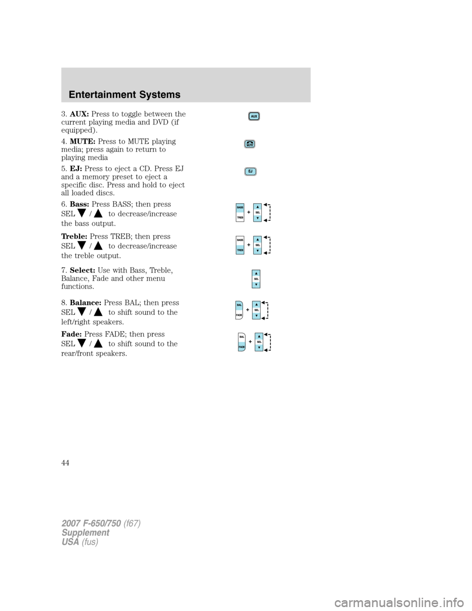 FORD F750 2007 11.G Owners Manual 3.AUX:Press to toggle between the
current playing media and DVD (if
equipped).
4.MUTE:Press to MUTE playing
media; press again to return to
playing media
5.EJ:Press to eject a CD. Press EJ
and a memor