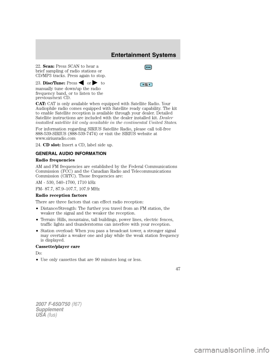 FORD F750 2007 11.G Service Manual 22.Scan:Press SCAN to hear a
brief sampling of radio stations or
CD/MP3 tracks. Press again to stop.
23.Disc/Tune:Press
orto
manually tune down/up the radio
frequency band, or to listen to the
previou