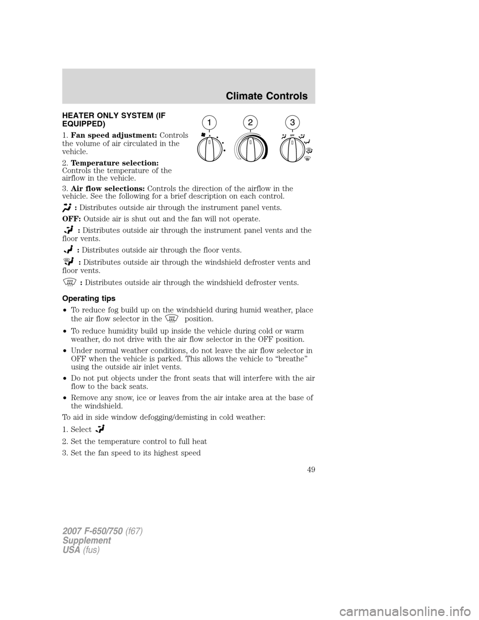 FORD F750 2007 11.G Service Manual HEATER ONLY SYSTEM (IF
EQUIPPED)
1.Fan speed adjustment:Controls
the volume of air circulated in the
vehicle.
2.Temperature selection:
Controls the temperature of the
airflow in the vehicle.
3.Air flo