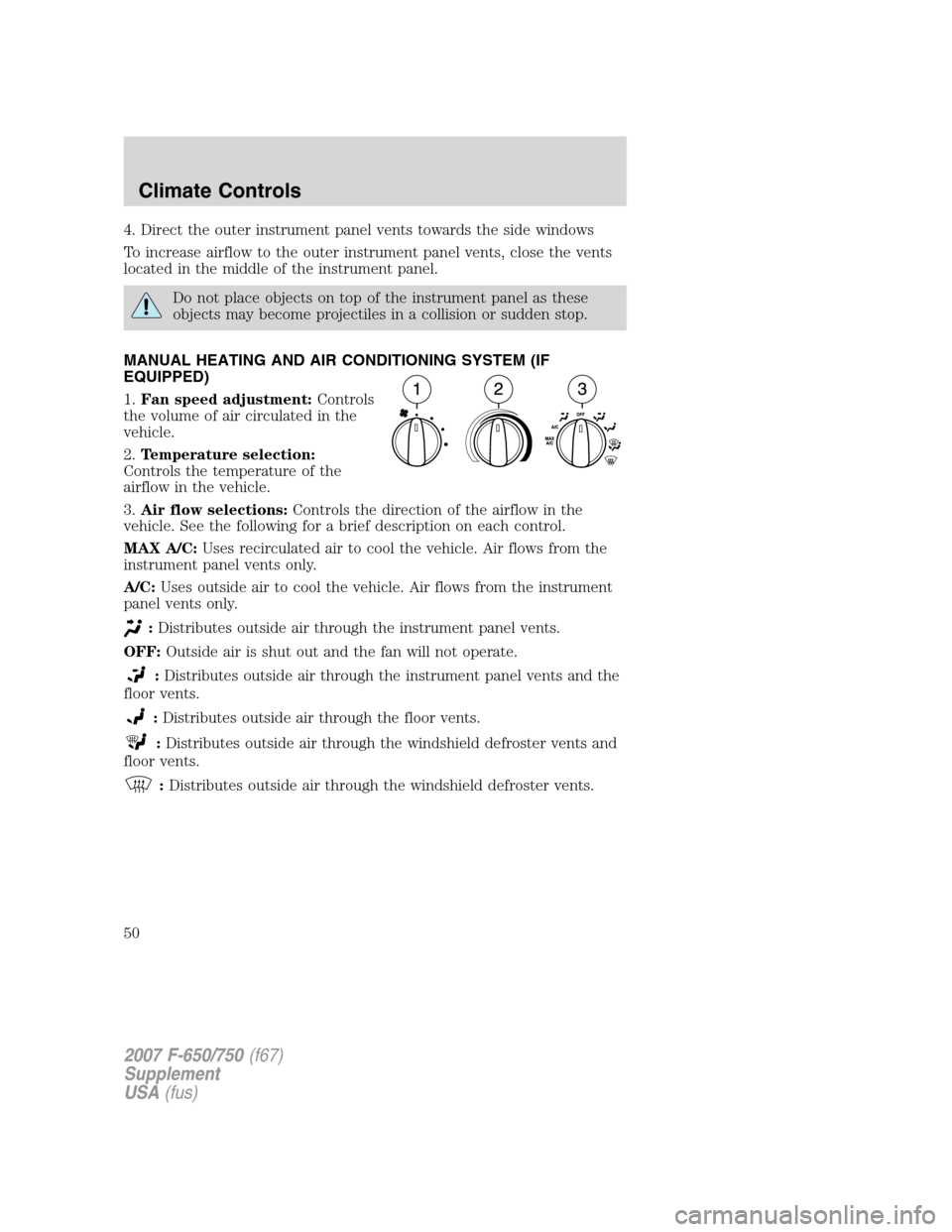 FORD F750 2007 11.G Service Manual 4. Direct the outer instrument panel vents towards the side windows
To increase airflow to the outer instrument panel vents, close the vents
located in the middle of the instrument panel.
Do not place