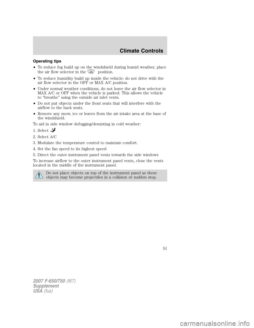 FORD F650 2007 11.G Workshop Manual Operating tips
•To reduce fog build up on the windshield during humid weather, place
the air flow selector in the
position.
•To reduce humidity build up inside the vehicle: do not drive with the
a
