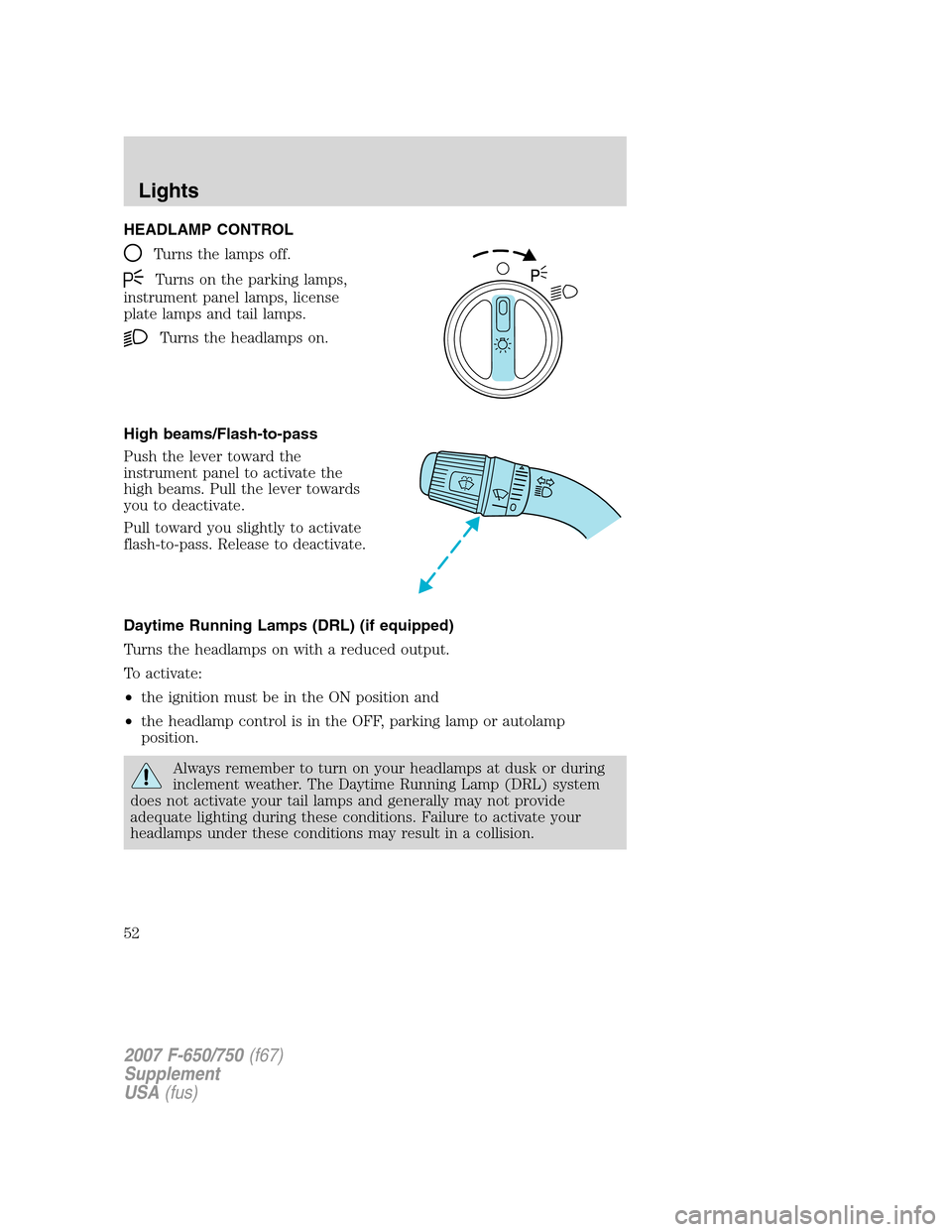 FORD F650 2007 11.G Workshop Manual HEADLAMP CONTROL
Turns the lamps off.
Turns on the parking lamps,
instrument panel lamps, license
plate lamps and tail lamps.
Turns the headlamps on.
High beams/Flash-to-pass
Push the lever toward the