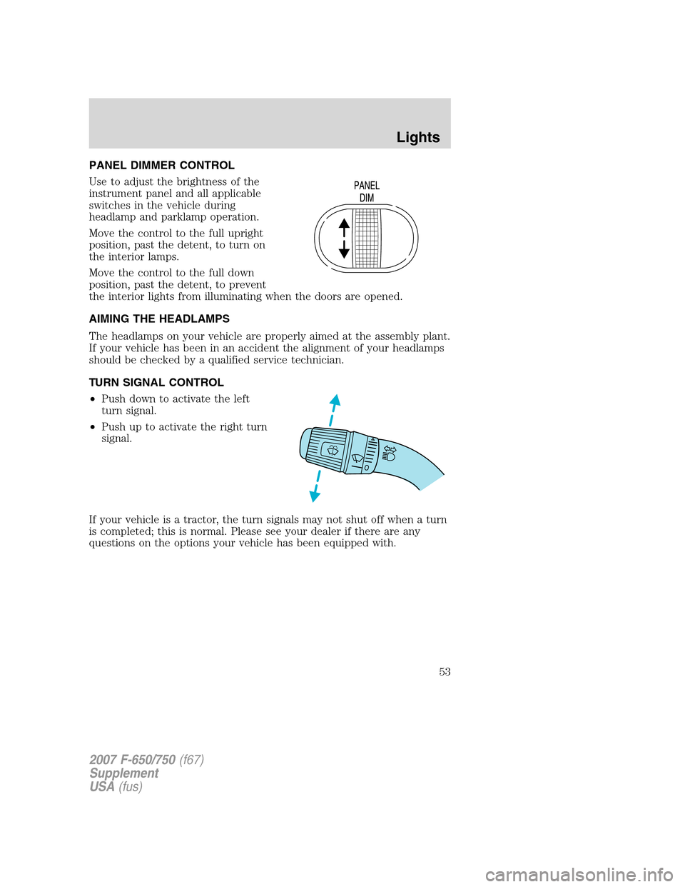 FORD F650 2007 11.G Owners Manual PANEL DIMMER CONTROL
Use to adjust the brightness of the
instrument panel and all applicable
switches in the vehicle during
headlamp and parklamp operation.
Move the control to the full upright
positi